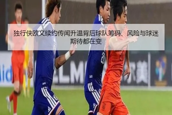 独行侠欧文续约传闻升温背后球队筹码、风险与球迷期待都在变
