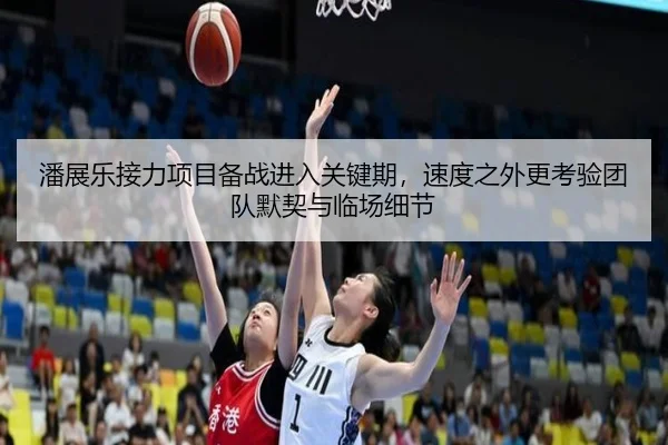 潘展乐接力项目备战进入关键期，速度之外更考验团队默契与临场细节
